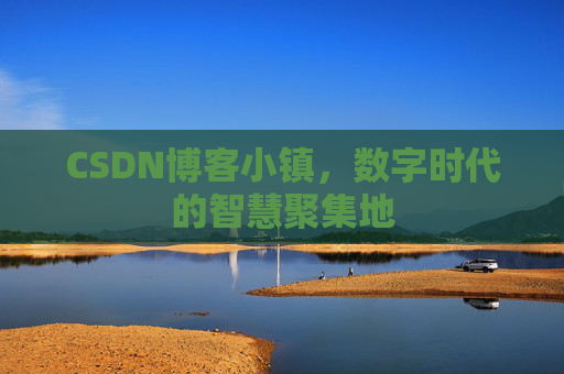 CSDN博客小镇,数字时代的智慧聚集地 CSDN博客小镇,数字时代的智慧聚集地